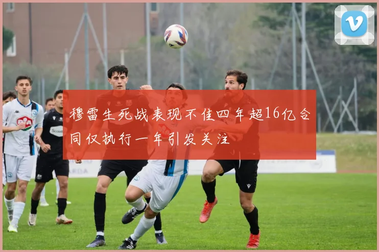 穆雷生死战表现不佳四年超16亿合同仅执行一年引发关注