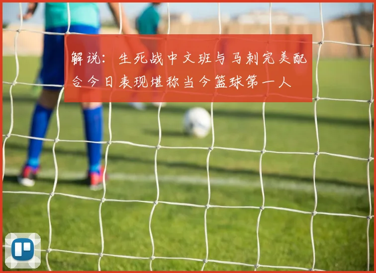 解说：生死战中文班与马刺完美配合今日表现堪称当今篮球第一人