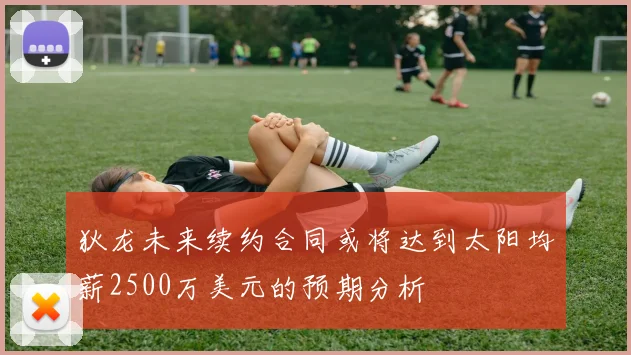 狄龙未来续约合同或将达到太阳均薪2500万美元的预期分析