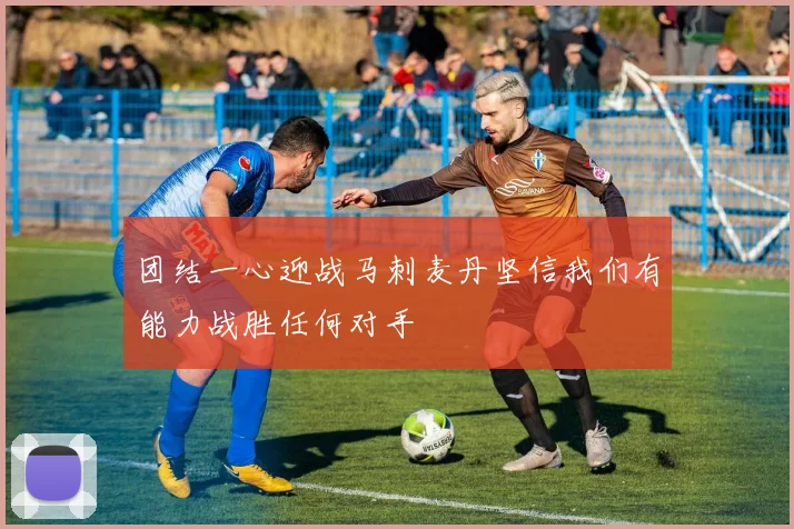 团结一心迎战马刺麦丹坚信我们有能力战胜任何对手