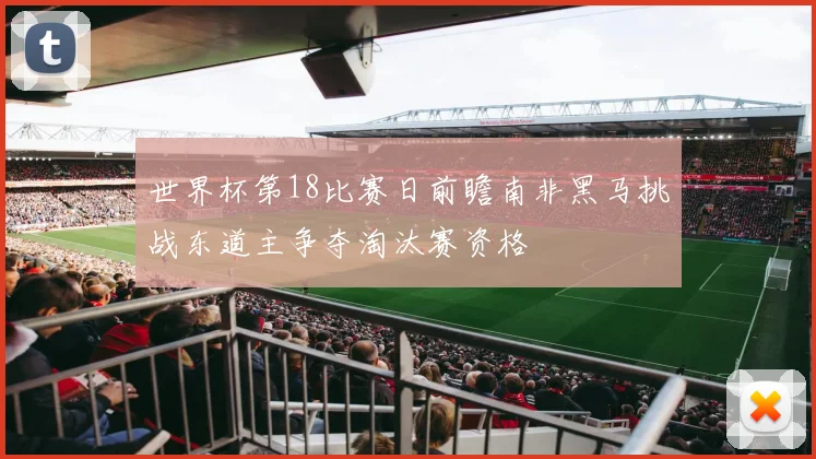世界杯第18比赛日前瞻南非黑马挑战东道主争夺淘汰赛资格