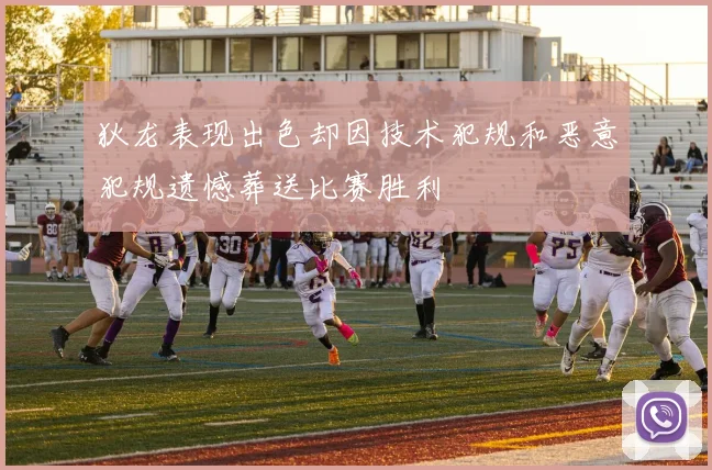 狄龙表现出色却因技术犯规和恶意犯规遗憾葬送比赛胜利