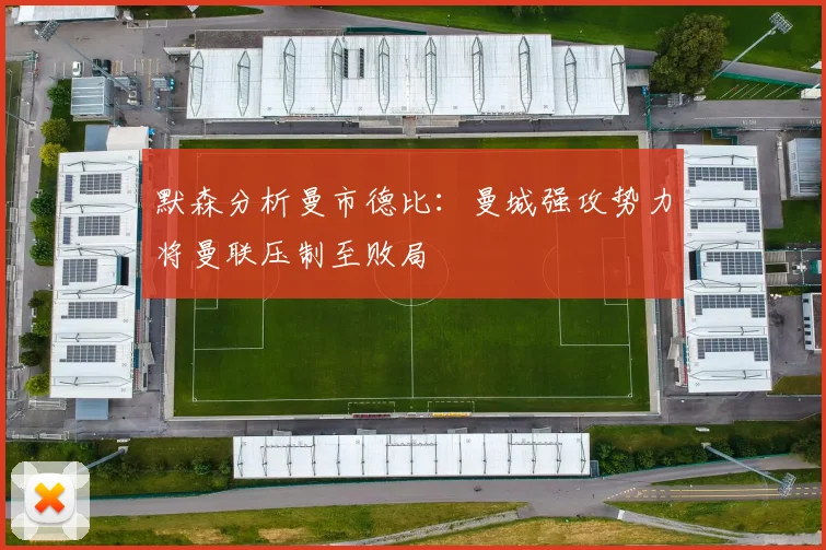 默森分析曼市德比：曼城强攻势力将曼联压制至败局