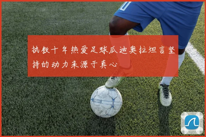 执教十年热爱足球瓜迪奥拉坦言坚持的动力来源于真心