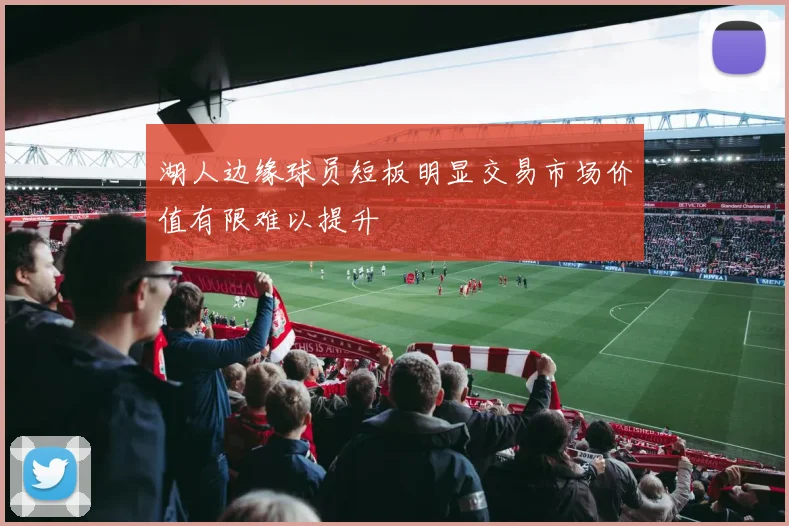 湖人边缘球员短板明显交易市场价值有限难以提升