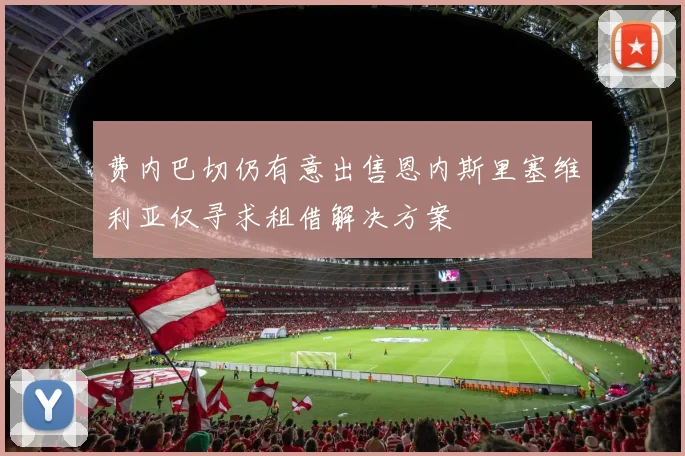 费内巴切仍有意出售恩内斯里塞维利亚仅寻求租借解决方案