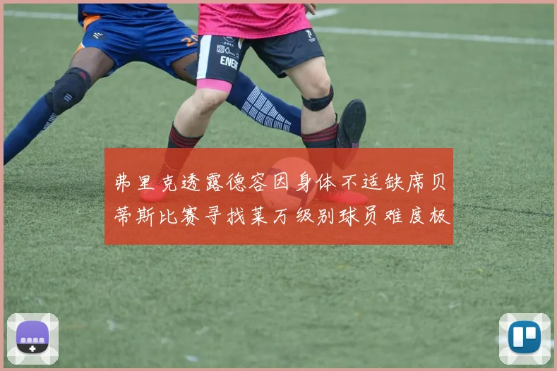 弗里克透露德容因身体不适缺席贝蒂斯比赛寻找莱万级别球员难度极大