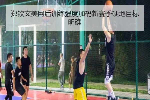 郑钦文美网后训练强度加码新赛季硬地目标明确 | kaiyun