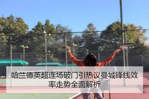 哈兰德英超连场破门引热议曼城锋线效率走势全面解析 | kaiyun